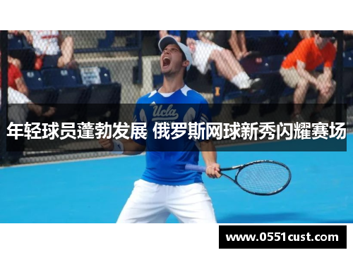 年轻球员蓬勃发展 俄罗斯网球新秀闪耀赛场