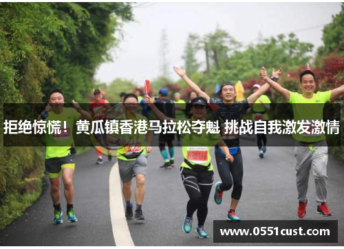 拒绝惊慌！黄瓜镇香港马拉松夺魁 挑战自我激发激情