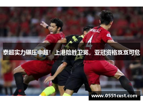 泰超实力碾压中超！上港险胜卫冕，亚冠资格岌岌可危